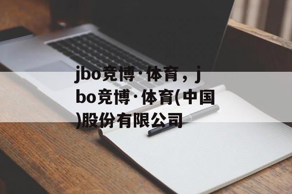 jbo竞博·体育，jbo竞博·体育(中国)股份有限公司