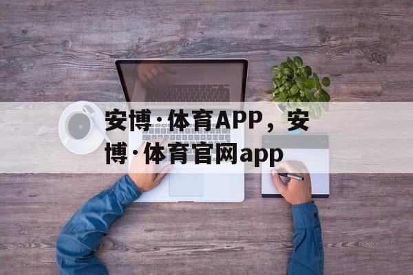 安博·体育APP，安博·体育官网app