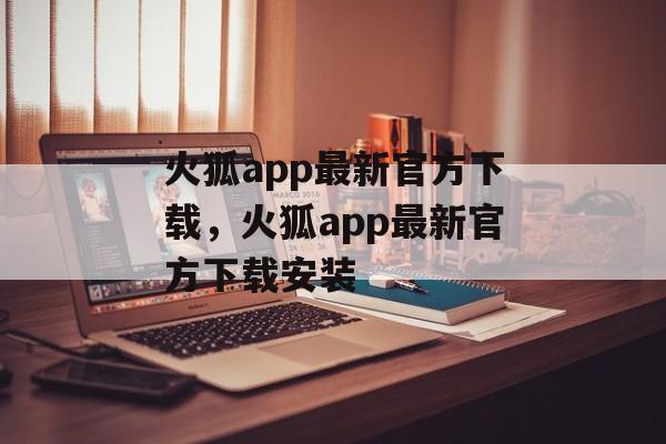 火狐app最新官方下载，火狐app最新官方下载安装