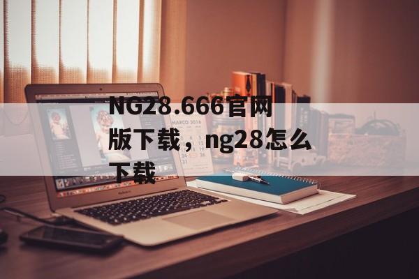 NG28.666官网版下载，ng28怎么下载