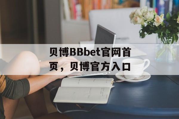 贝博BBbet官网首页，贝博官方入口