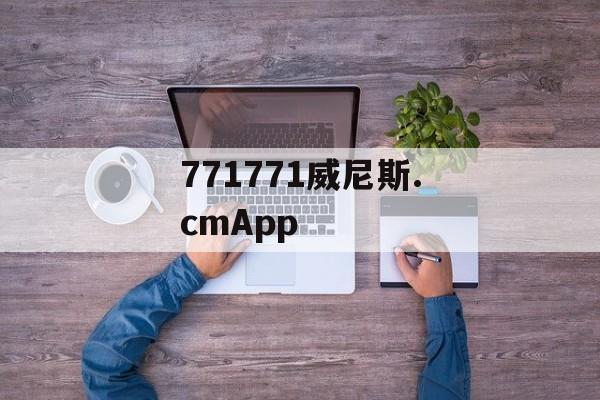 771771威尼斯.cmApp