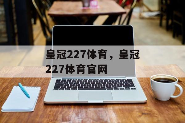 皇冠227体育，皇冠227体育官网