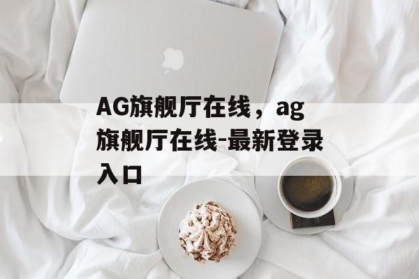 AG旗舰厅在线，ag旗舰厅在线-最新登录入口