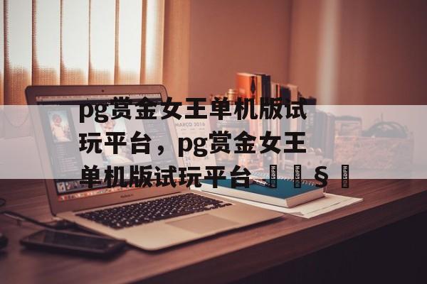 pg赏金女王单机版试玩平台，pg赏金女王单机版试玩平台 🧿