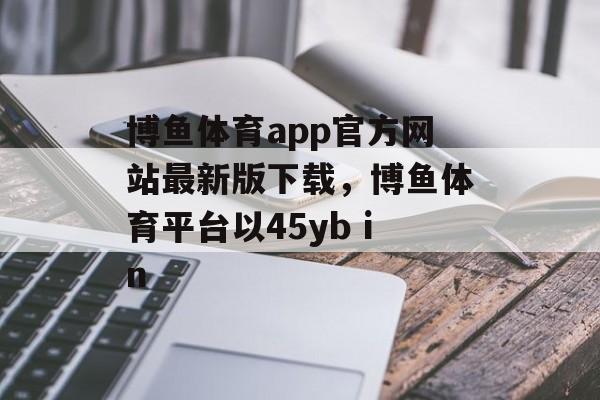 博鱼体育app官方网站最新版下载，博鱼体育平台以45yb in