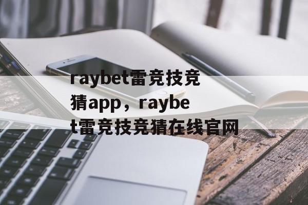 raybet雷竞技竞猜app，raybet雷竞技竞猜在线官网