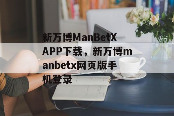 新万博ManBetXAPP下载，新万博manbetx网页版手机登录