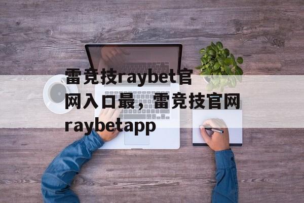 雷竞技raybet官网入口最，雷竞技官网raybetapp