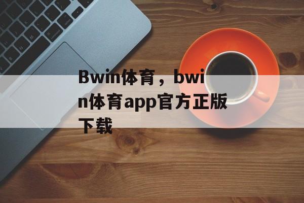 Bwin体育，bwin体育app官方正版下载